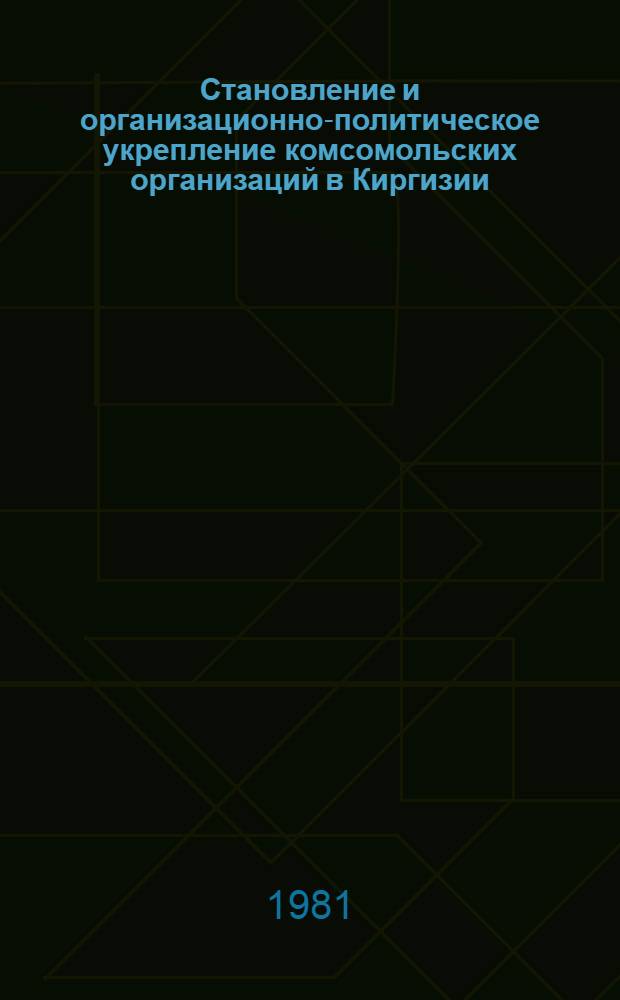 Становление и организационно-политическое укрепление комсомольских организаций в Киргизии (1918-1925 гг.)