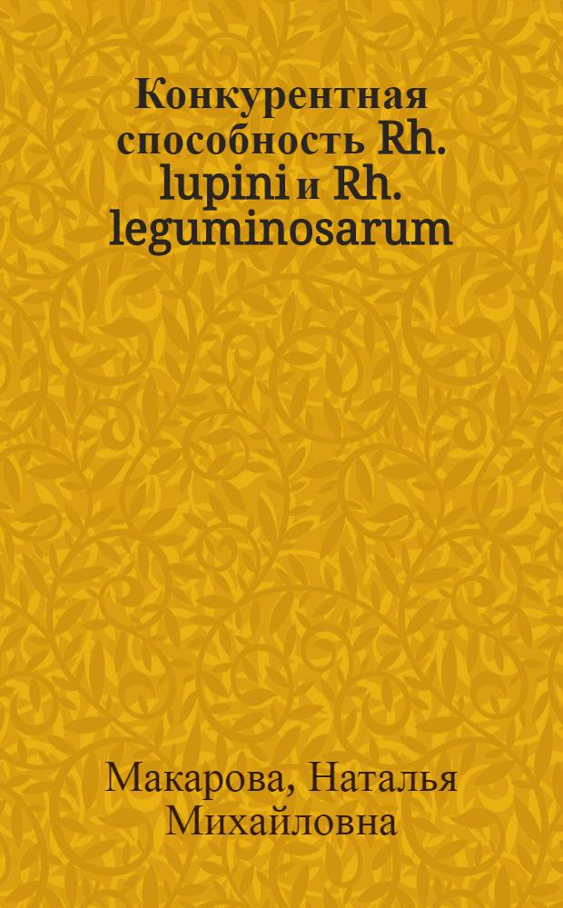 Конкурентная способность Rh. lupini и Rh. leguminosarum (Vicia faba) как фактор эффективности нитрагинизации : Автореф. дис. на соиск. учен. степ. канд. биол. наук : (03.00.07)