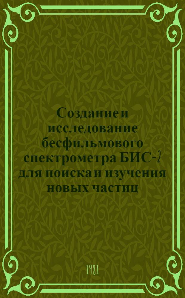 Создание и исследование бесфильмового спектрометра БИС-2 для поиска и изучения новых частиц : Автореф. дис. на соиск. учен. степ. канд. физ.-мат. наук : (01.04.01)