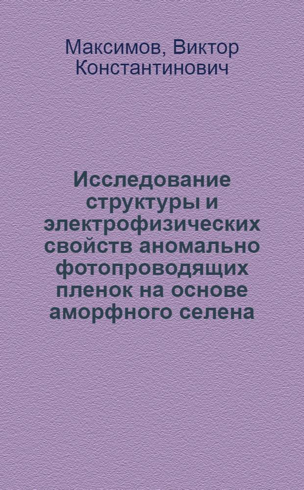 Исследование структуры и электрофизических свойств аномально фотопроводящих пленок на основе аморфного селена : Автореф. дис. на соиск. учен. степ. канд. физ.-мат. наук : (01.04.07)