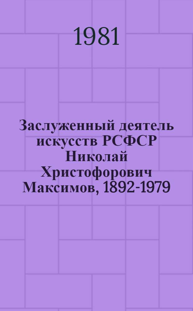 Заслуженный деятель искусств РСФСР Николай Христофорович Максимов, 1892-1979 : Живопись. Графика : Каталог