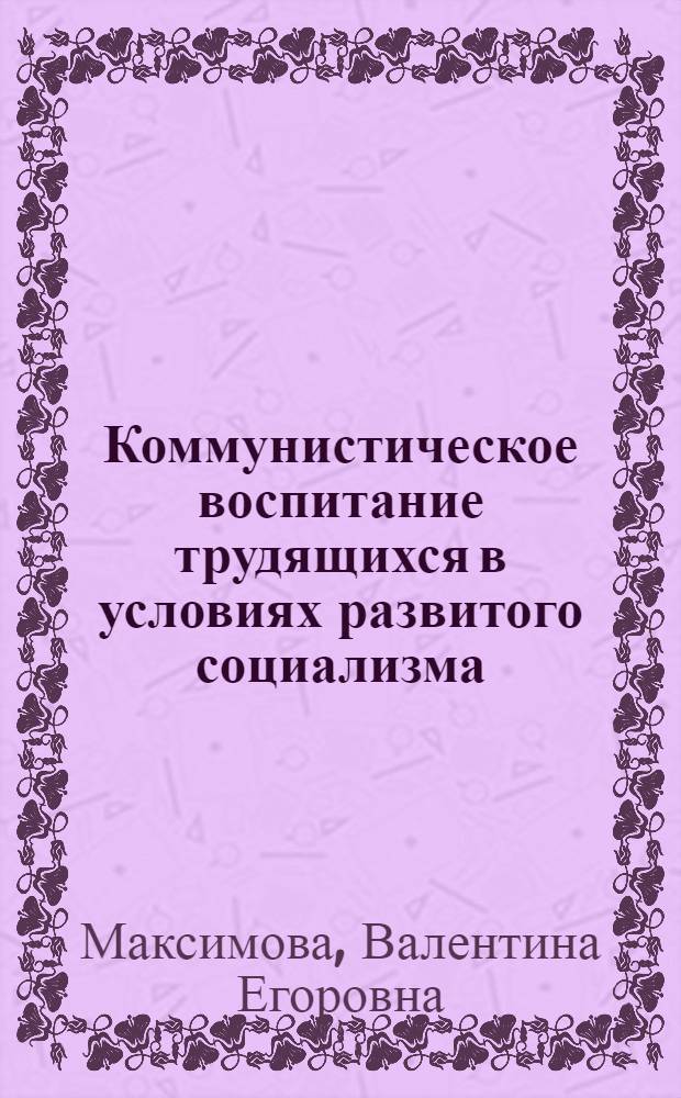 Коммунистическое воспитание трудящихся в условиях развитого социализма