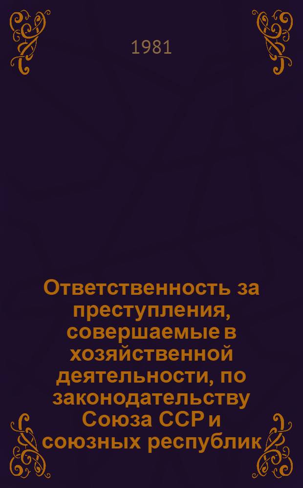 Ответственность за преступления, совершаемые в хозяйственной деятельности, по законодательству Союза ССР и союзных республик : (Сравнит. анализ уголов. правовых норм) : Учеб. пособие