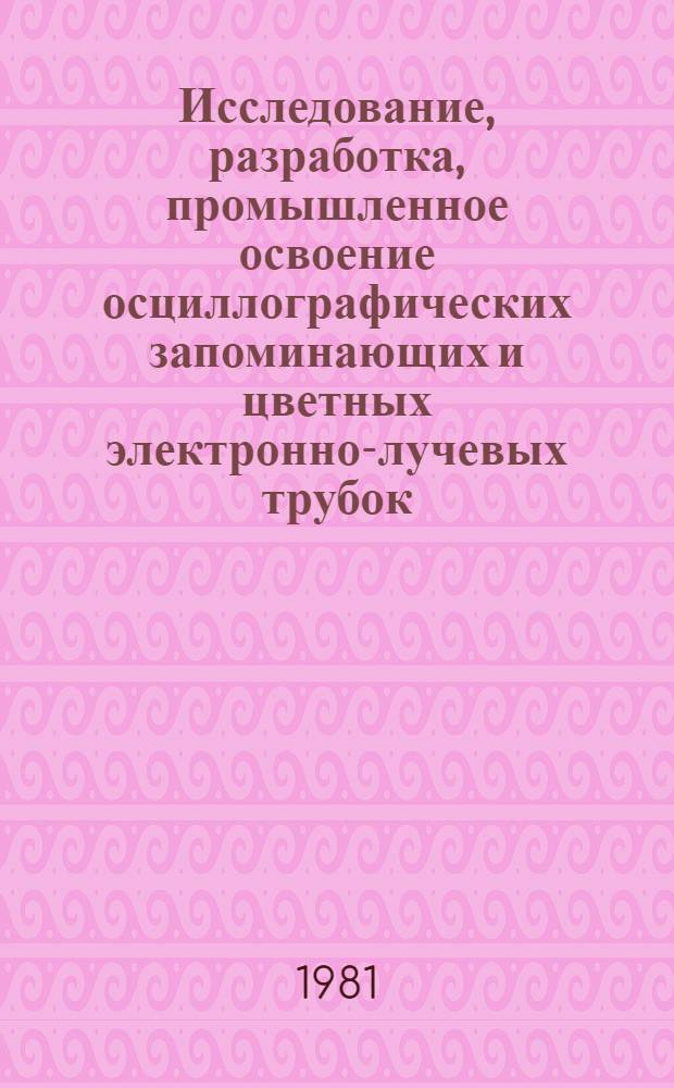 Исследование, разработка, промышленное освоение осциллографических запоминающих и цветных электронно-лучевых трубок : Автореф. дис. на соиск. учен. степ. д. т. н