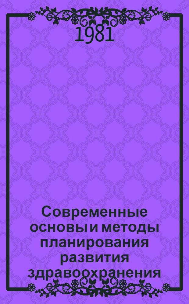 Современные основы и методы планирования развития здравоохранения : Учеб. пособие для мед. ин-тов и ин-тов усоверш. врачей