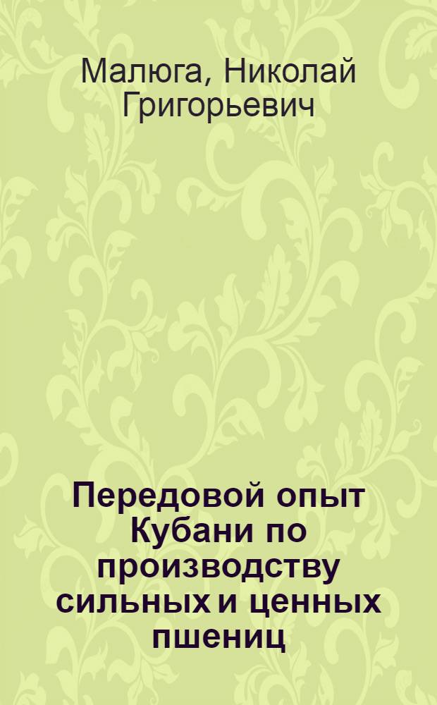 Передовой опыт Кубани по производству сильных и ценных пшениц : В помощь лектору