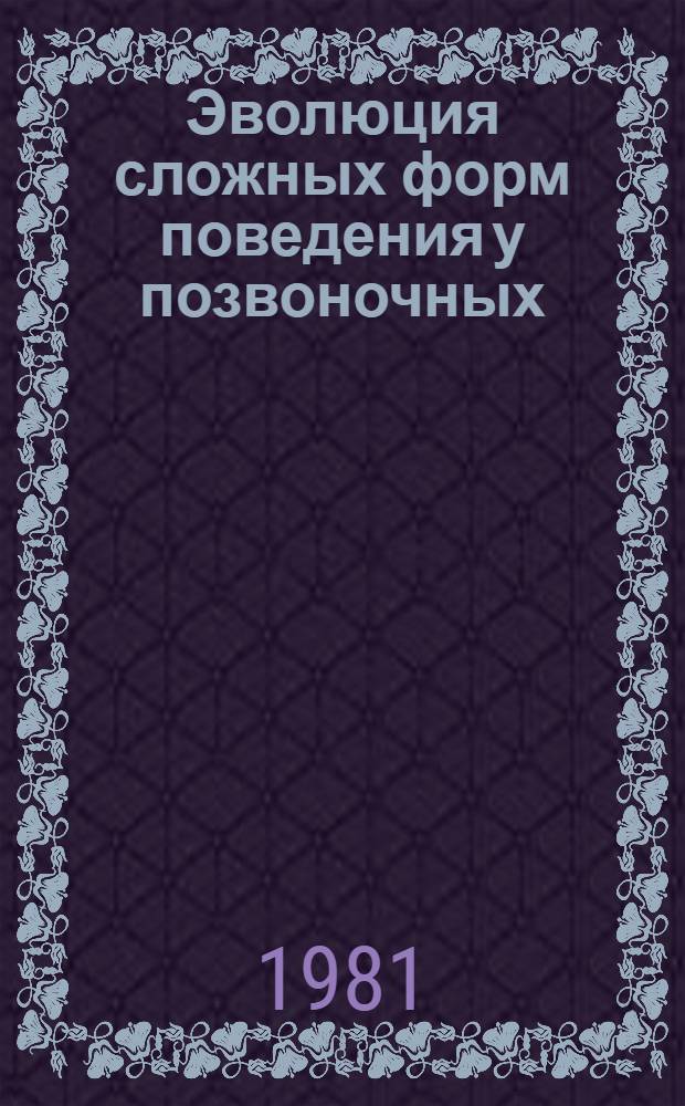 Эволюция сложных форм поведения у позвоночных : Автореф. дис. на соиск. учен. степ. д-ра биол. наук : (03.00.13)