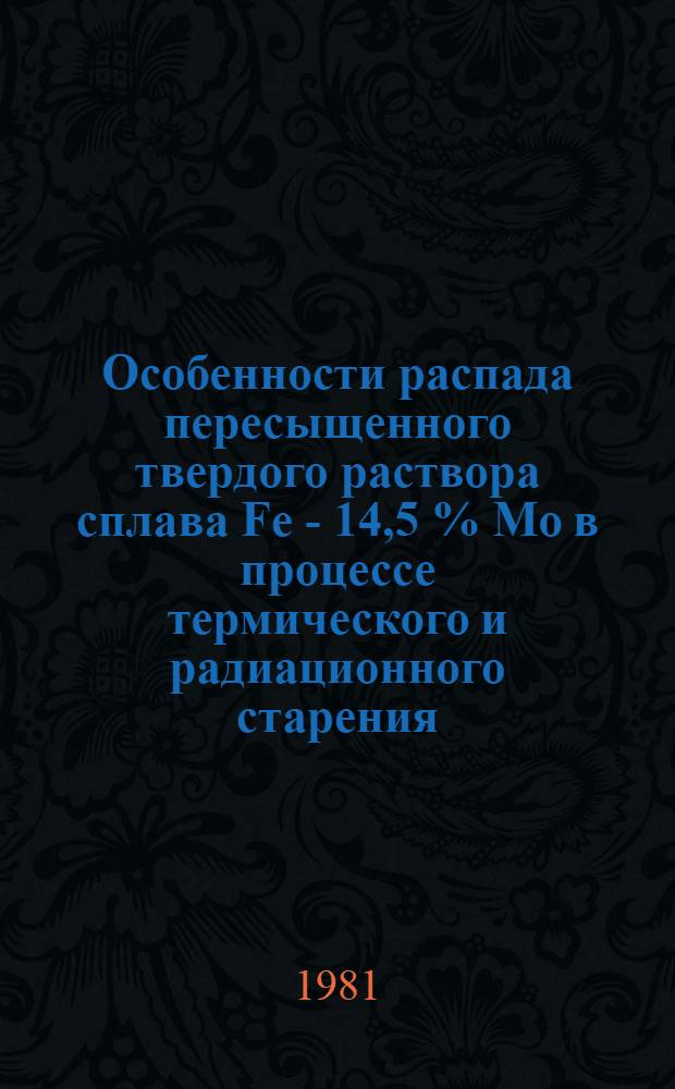 Особенности распада пересыщенного твердого раствора сплава Fe - 14,5 % Мо в процессе термического и радиационного старения : Автореф. дис. на соиск. учен. степ. канд. физ.-мат. наук : (01.04.07)