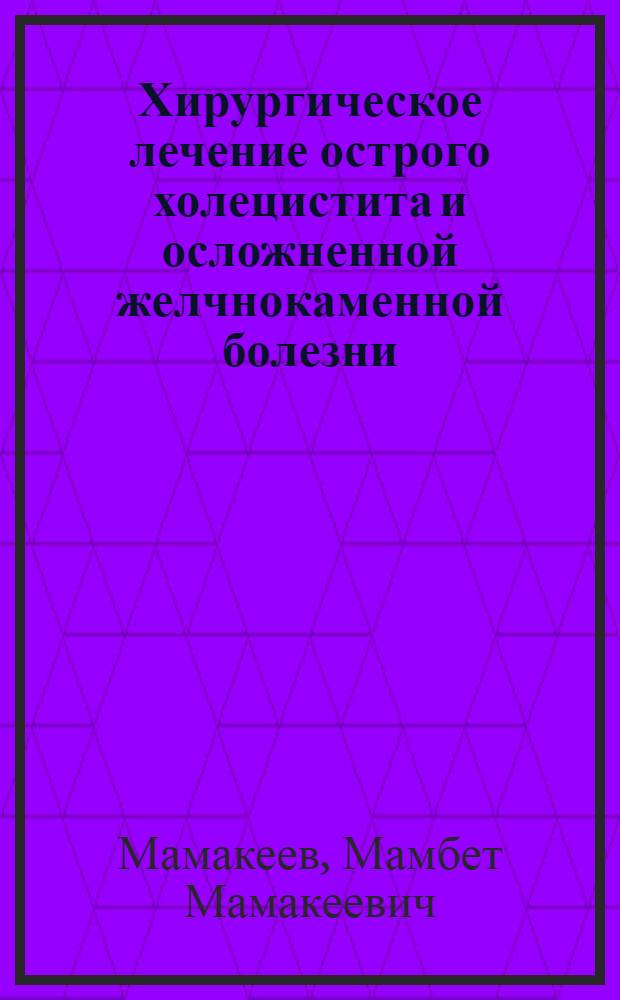 Хирургическое лечение острого холецистита и осложненной желчнокаменной болезни