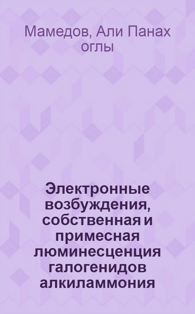 Электронные возбуждения, собственная и примесная люминесценция галогенидов алкиламмония, активированных ионами Tl⁺, Pb&sup2;⁺, Bi&sup3;⁺, и получение на их основе узкополосных люминофоров : Автореф. дис. на соиск. учен. степ. д. ф.-м. н