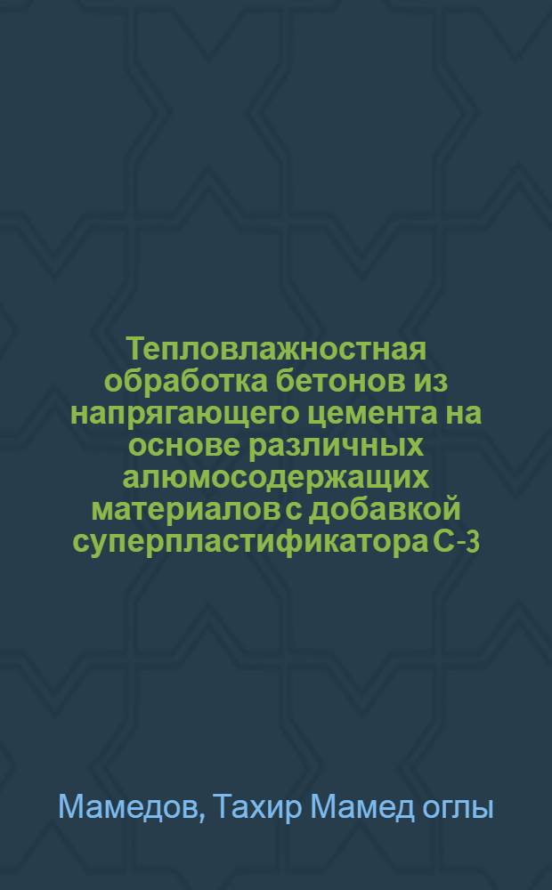 Тепловлажностная обработка бетонов из напрягающего цемента на основе различных алюмосодержащих материалов с добавкой суперпластификатора С-3 : Автореф. дис. на соиск. учен. степ. к. т. н