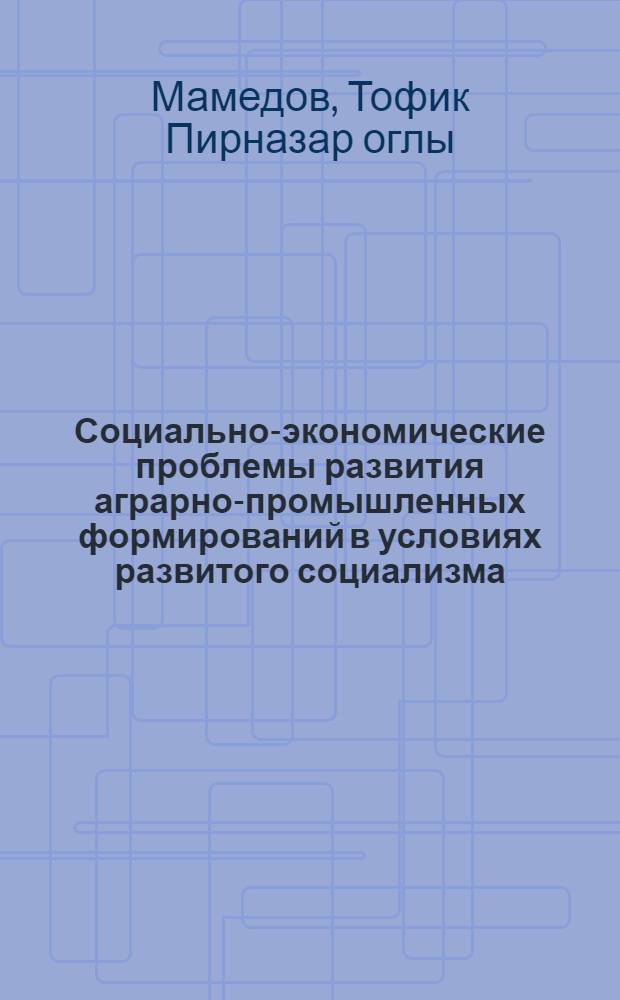 Социально-экономические проблемы развития аграрно-промышленных формирований в условиях развитого социализма : (На прим. АзССР) : Автореф. дис. на соиск. учен. степ. канд. экон. наук : (08.00.01)