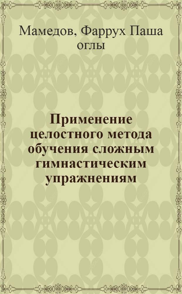 Применение целостного метода обучения сложным гимнастическим упражнениям : Автореф. дис. на соиск. учен. степ. к. пед. н