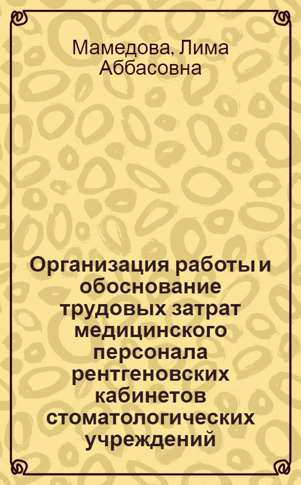 Организация работы и обоснование трудовых затрат медицинского персонала рентгеновских кабинетов стоматологических учреждений : Автореф. дис. на соиск. учен. степ. канд. мед. наук : (14.00.21; 14.00.33)