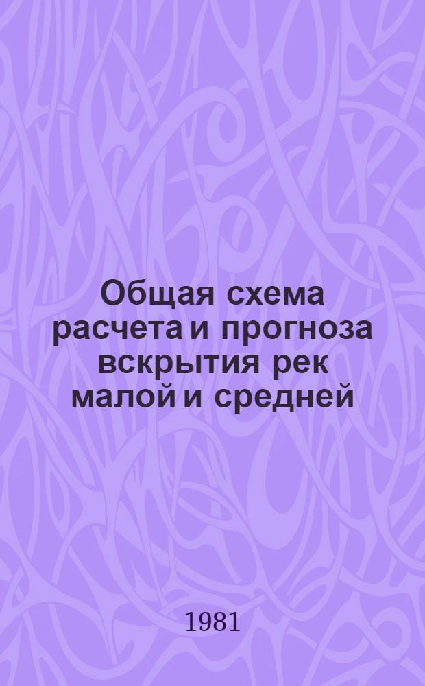 Общая схема расчета и прогноза вскрытия рек малой и средней (10-15 дней) заблаговременности : Метод. пособие