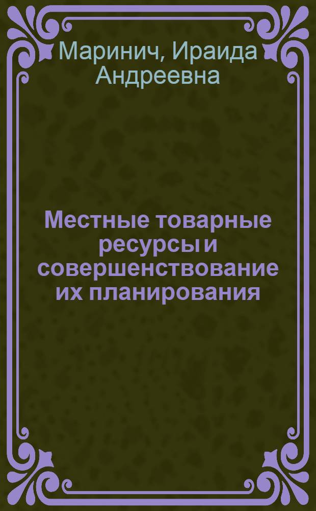 Местные товарные ресурсы и совершенствование их планирования : Автореф. дис. на соиск. учен. степ. канд. экон. наук : (08.00.05)
