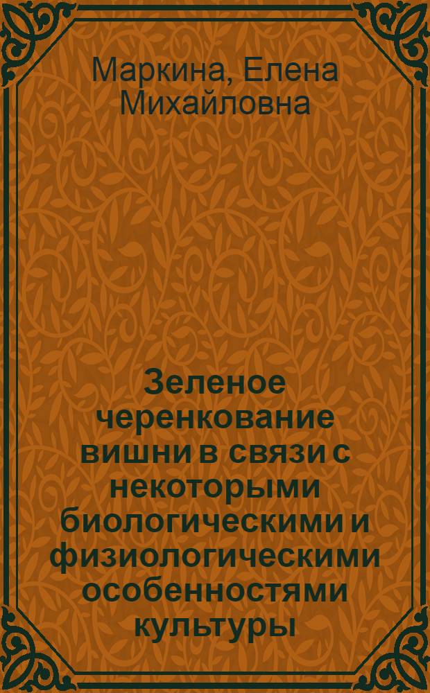Зеленое черенкование вишни в связи с некоторыми биологическими и физиологическими особенностями культуры : Автореф. дис. на соиск. учен. степ. канд. с.-х. наук : (06.01.07)
