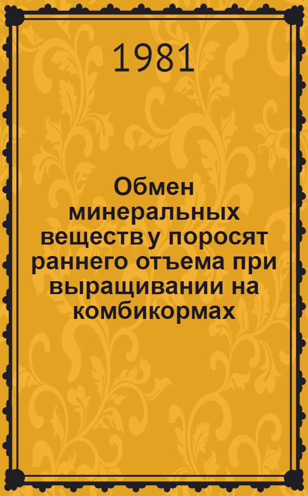 Обмен минеральных веществ у поросят раннего отъема при выращивании на комбикормах, используемых в крупных промышленных комплексах : Автореф. дис. на соиск. учен. степ. канд. биол. наук : (03.00.13)