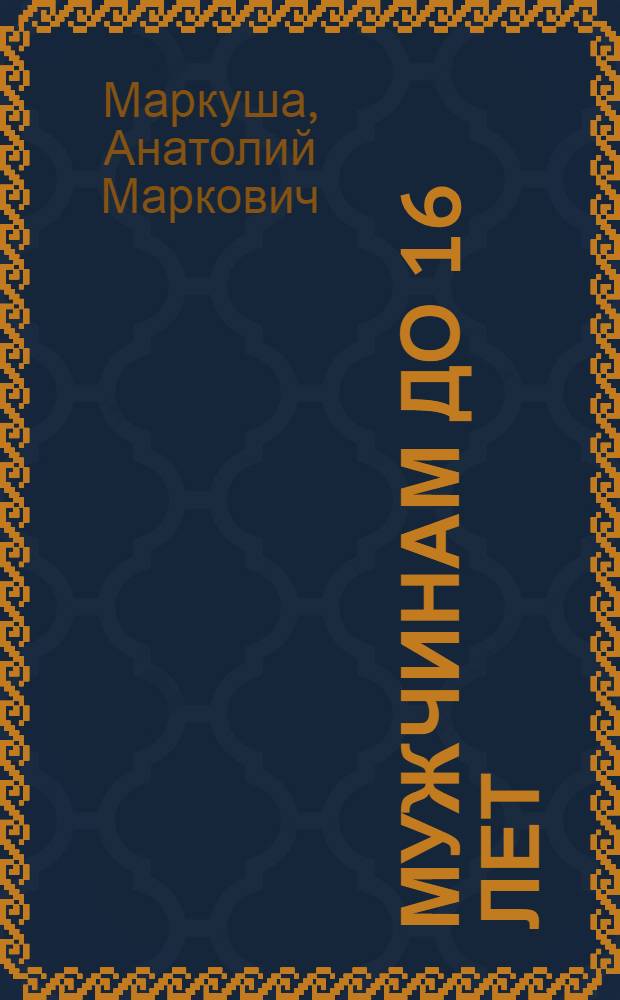 Мужчинам до 16 лет : Для детей сред. и ст. шк. возраста