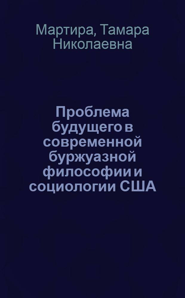 Проблема будущего в современной буржуазной философии и социологии США : (Критич. анализ) : Автореф. дис. на соиск. учен. степ. канд. филос. наук : (09.00.03)