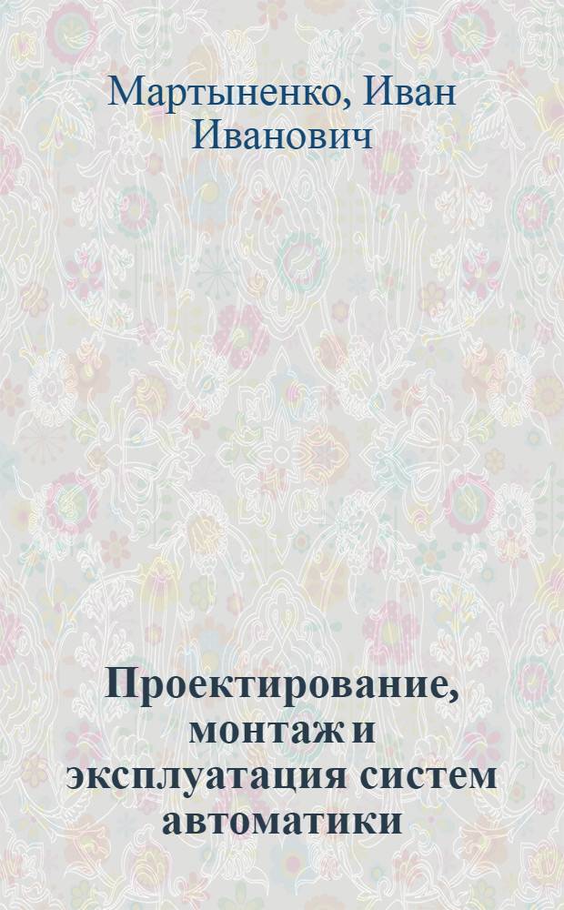 Проектирование, монтаж и эксплуатация систем автоматики : По спец. 1515 "Автоматизация с.-х. пр-ва"