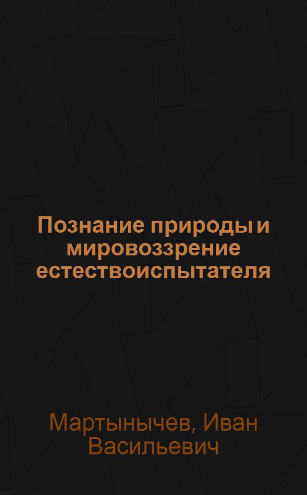 Познание природы и мировоззрение естествоиспытателя : Автореф. дис. на соиск. учен. степ. д-ра филос. наук : (09.00.01)