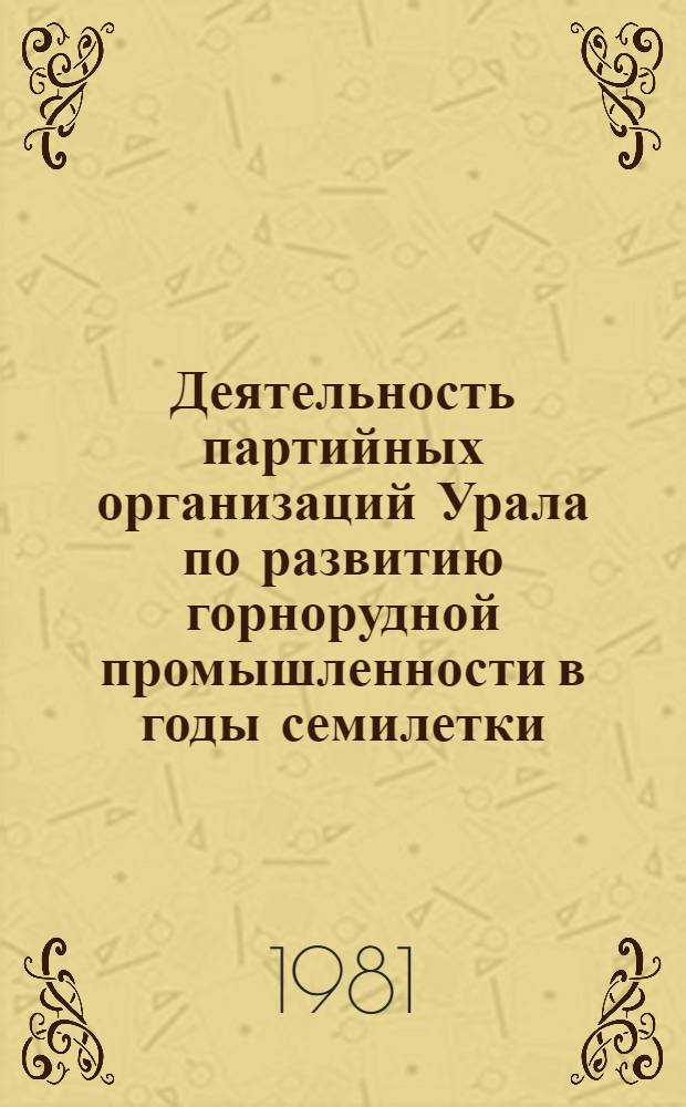 Деятельность партийных организаций Урала по развитию горнорудной промышленности в годы семилетки (1959-1965 гг.) : Автореф. дис. на соиск. учен. степ. канд. ист. наук : (07.00.01)