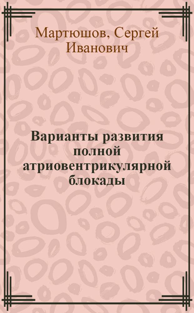 Варианты развития полной атриовентрикулярной блокады : Автореф. дис. на соиск. учен. степ. канд. мед. наук : (14.00.06)