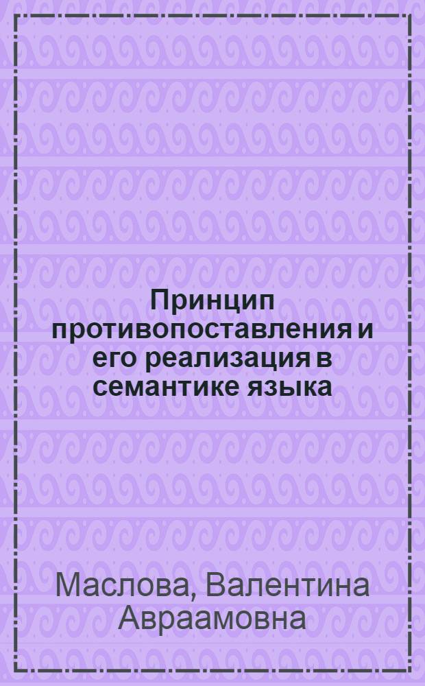 Принцип противопоставления и его реализация в семантике языка : (На лексич. материале) : Автореф. дис. на соиск. учен. степ. канд. филол. наук : (10.02.19)