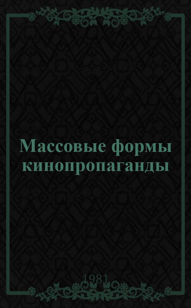 Массовые формы кинопропаганды : Дискуссия, "Круглый стол", Кинопанорама, Ретроспектива, Уст. киножурнал : Метод. рекомендации (1981-1982 гг.). Кинокалендарь
