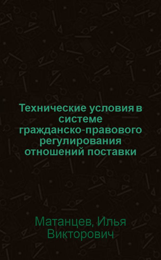 Технические условия в системе гражданско-правового регулирования отношений поставки : Автореф. дис. на соиск. учен. степ. канд. юрид. наук : (12.00.03)