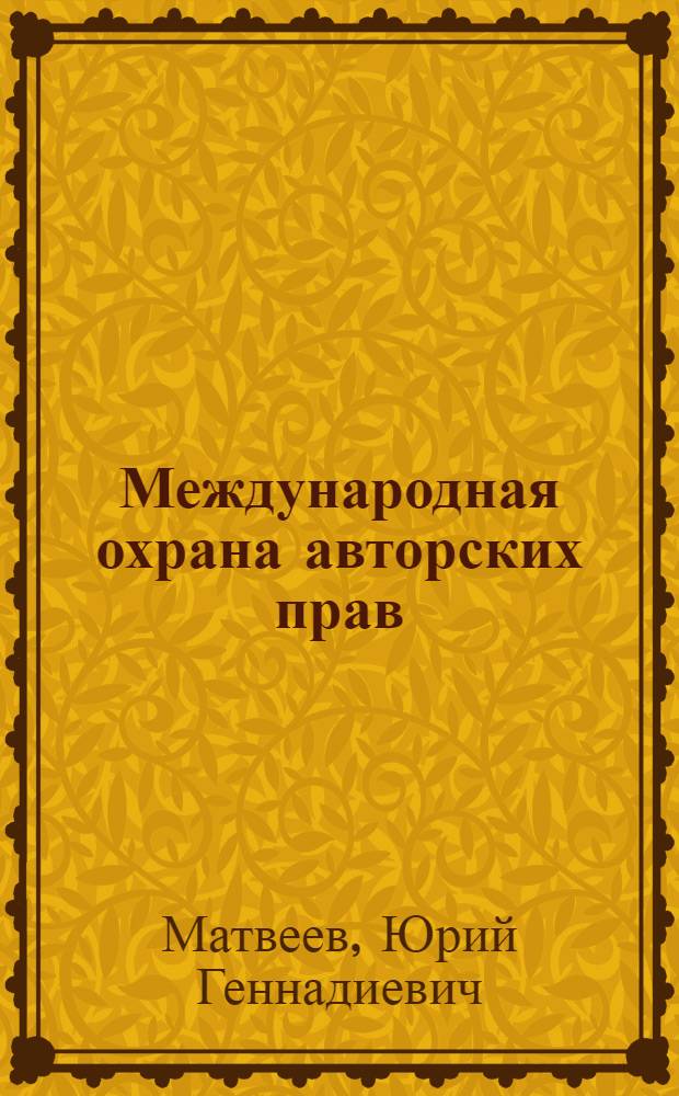 Международная охрана авторских прав : Автореф. дис. на соиск. учен. степ. д-ра юрид. наук : (12.00.03)