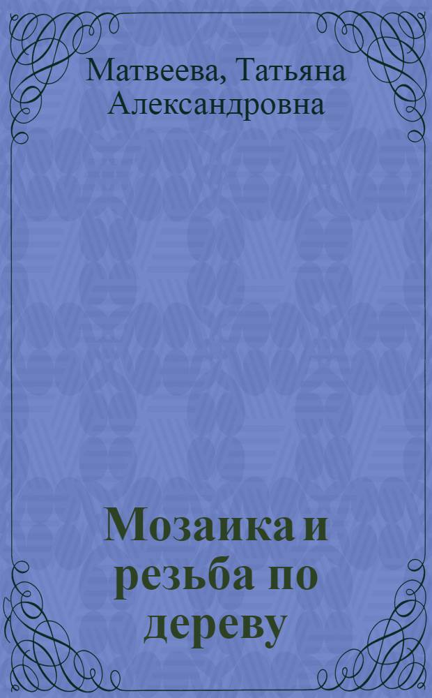 Мозаика и резьба по дереву : Учебник для сред. проф.-техн. уч-щ