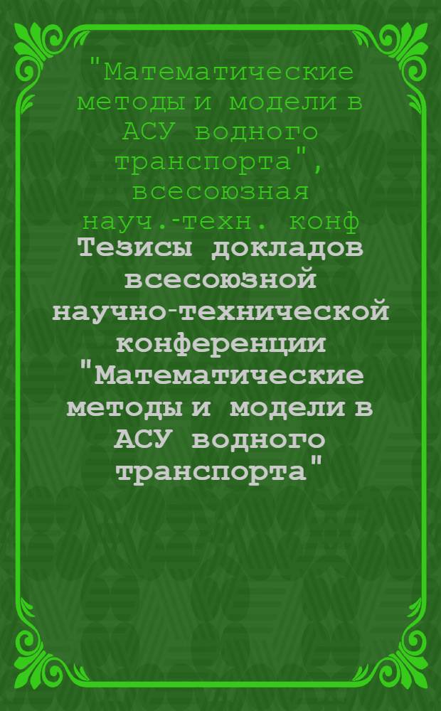 Тезисы докладов всесоюзной научно-технической конференции "Математические методы и модели в АСУ водного транспорта", г. Ленинград, 30 сентября - 2 октября 1981 г.