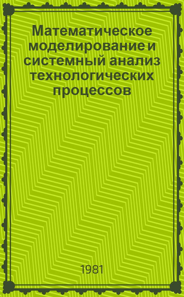 Математическое моделирование и системный анализ технологических процессов : Материалы всесоюз. совещ. 1980 г