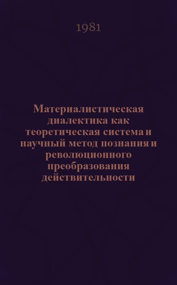 Материалистическая диалектика как теоретическая система и научный метод познания и революционного преобразования действительности : Сб. статей