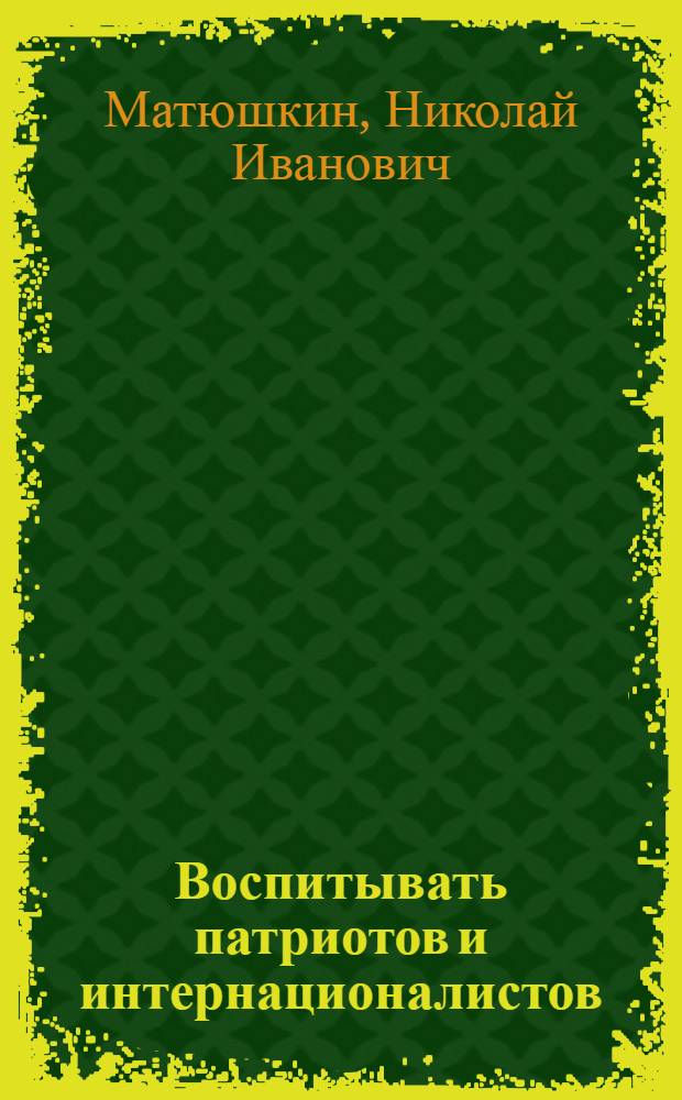 Воспитывать патриотов и интернационалистов : (Из опыта лекц. пропаганды орг. о-ва "Знание" РСФСР)