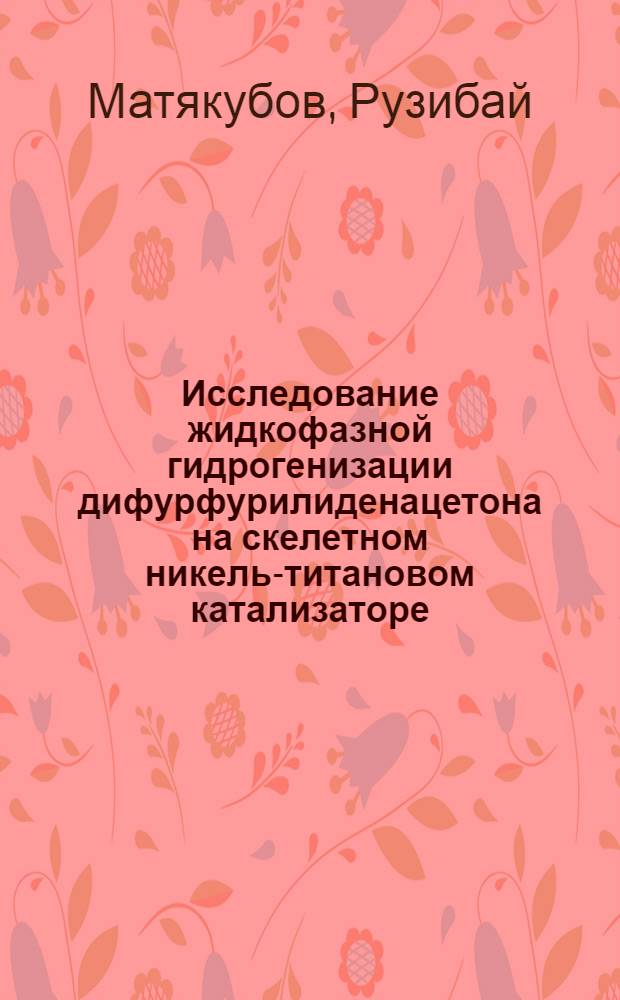 Исследование жидкофазной гидрогенизации дифурфурилиденацетона на скелетном никель-титановом катализаторе : Автореф. дис. на соиск. учен. степ. к. х. н