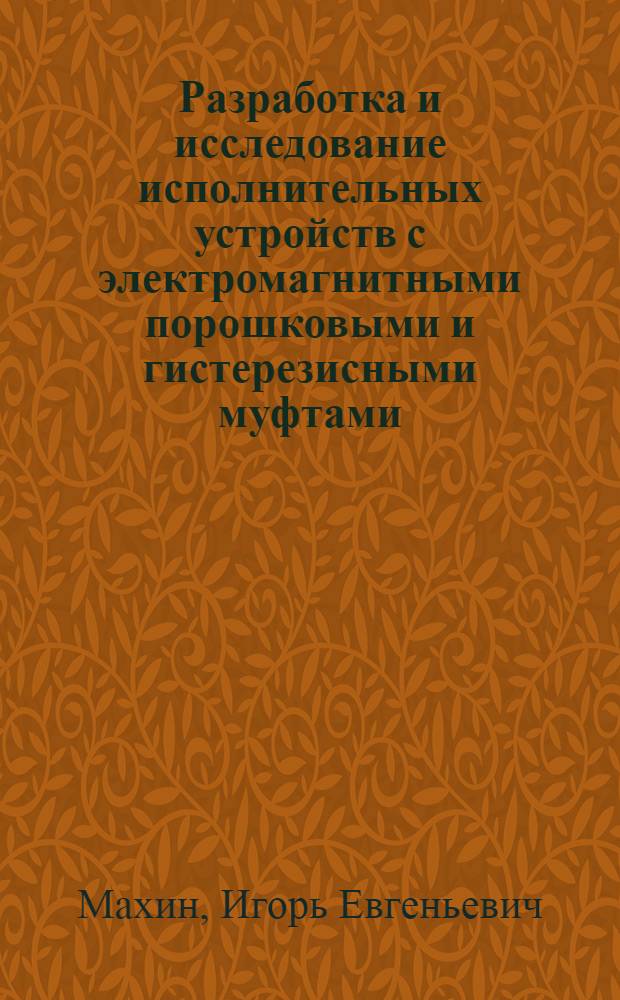 Разработка и исследование исполнительных устройств с электромагнитными порошковыми и гистерезисными муфтами : Автореф. дис. на соиск. учен. степ. канд. техн. наук : (05.13.05)