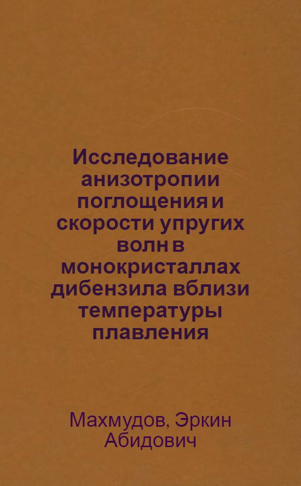 Исследование анизотропии поглощения и скорости упругих волн в монокристаллах дибензила вблизи температуры плавления : Автореф. дис. на соиск. учен. степ. канд. физ.-мат. наук : (01.04.15)