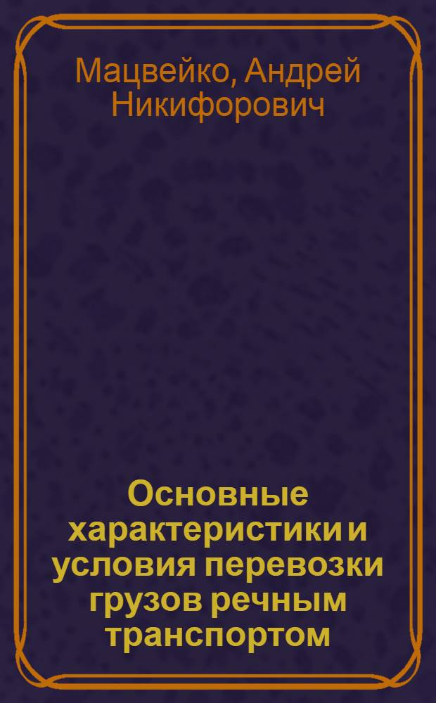 Основные характеристики и условия перевозки грузов речным транспортом : Конспект лекций