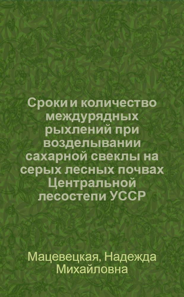 Сроки и количество междурядных рыхлений при возделывании сахарной свеклы на серых лесных почвах Центральной лесостепи УССР : Автореф. дис. на соиск. учен. степ. канд. с.-х. наук : (06.01.14)