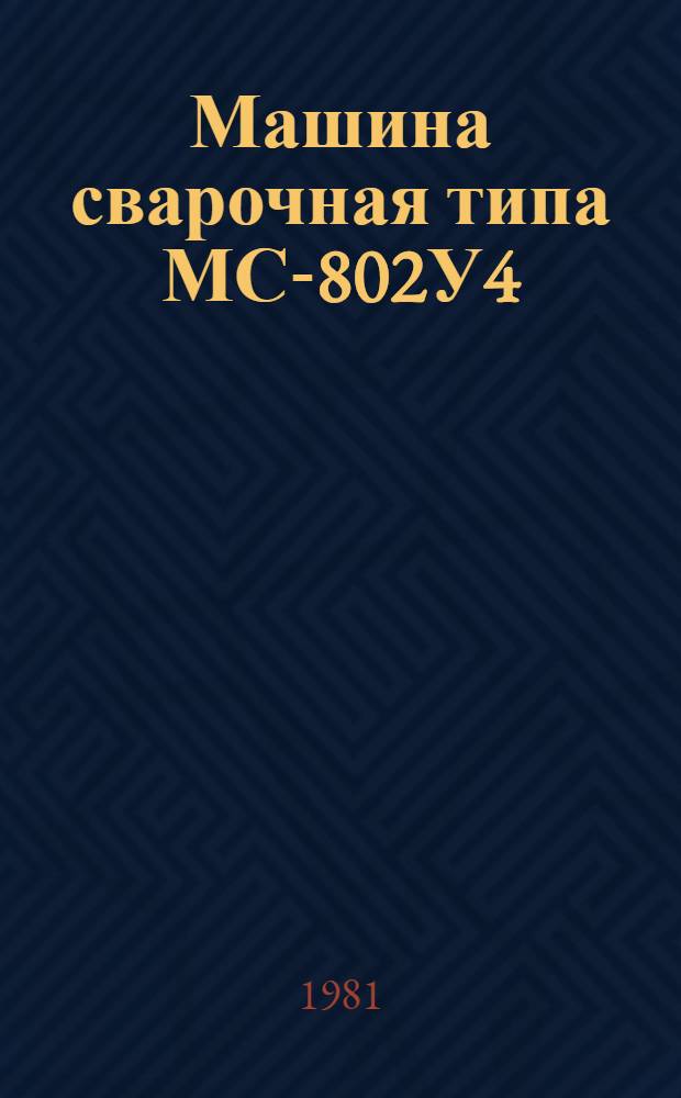 Машина сварочная типа МС-802У4 : Каталог : (Взамен 11.10.07-74)