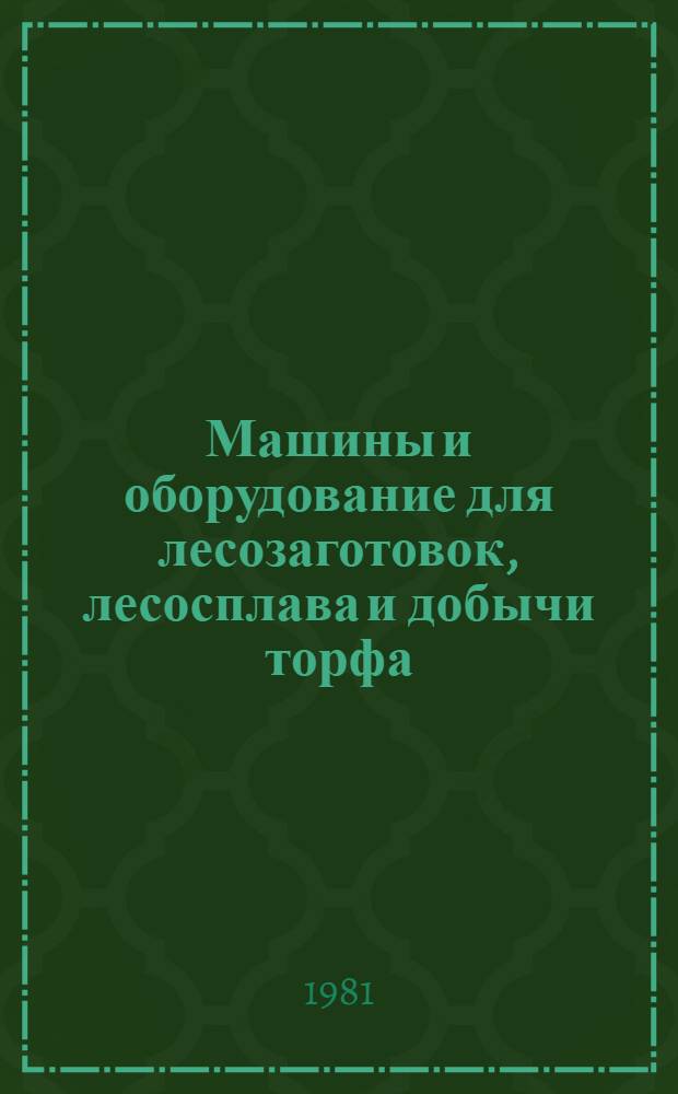 Машины и оборудование для лесозаготовок, лесосплава и добычи торфа : Каталог-справочник