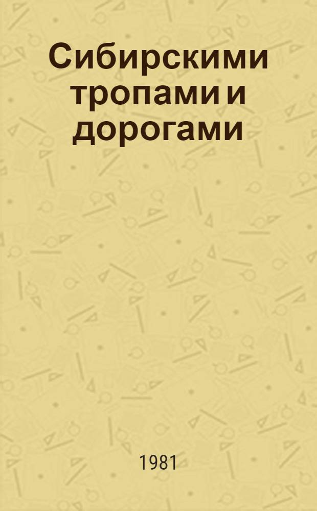 Сибирскими тропами и дорогами : Творч. отчет в очерках, историях, новеллах