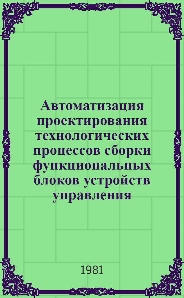 Автоматизация проектирования технологических процессов сборки функциональных блоков устройств управления : Автореф. дис. на соиск. учен. степ. канд. техн. наук : (05.13.12; 05.11.14)
