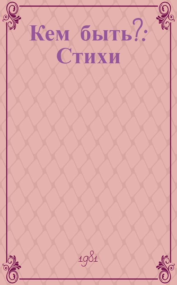 Кем быть? : Стихи : Для мл. шк. возраста