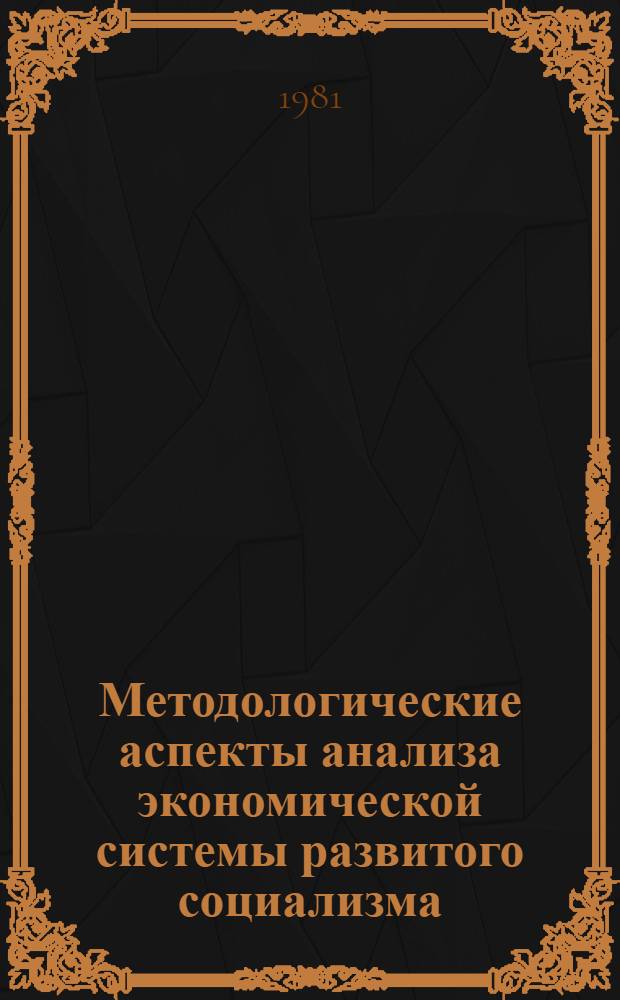 Методологические аспекты анализа экономической системы развитого социализма : Автореф. дис. на соиск. учен. степ. канд. экон. наук : (08.00.01)