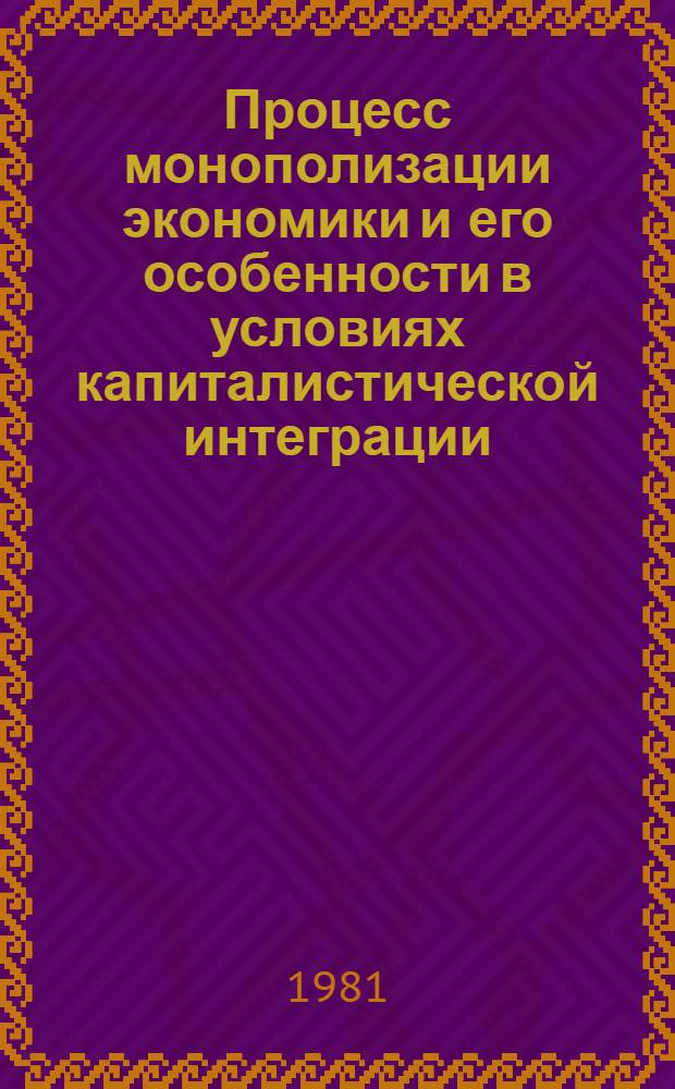 Процесс монополизации экономики и его особенности в условиях капиталистической интеграции : Автореф. дис. на соиск. учен. степ. канд. экон. наук : (08.00.01)