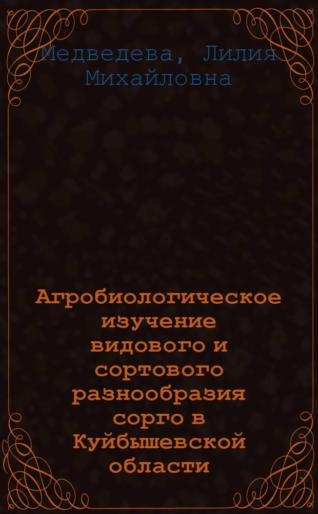 Агробиологическое изучение видового и сортового разнообразия сорго в Куйбышевской области : Автореф. дис. на соиск. учен. степ. канд. с.-х. наук : (06.01.05)